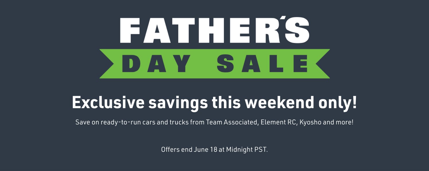 Father's Day Sale - Exclusive savings this weekend only! Save on ready-to-run cars and trucks from Team Associated, Element RC, Kyosho and more! Offers end June 18 at Midnight PST.